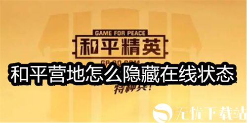 和平营地怎么隐藏在线状态-和平营地隐藏在线状态教程