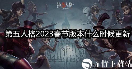 第五人格2023春节版本什么时候更新-第五人格2023春节版本更新时间介绍