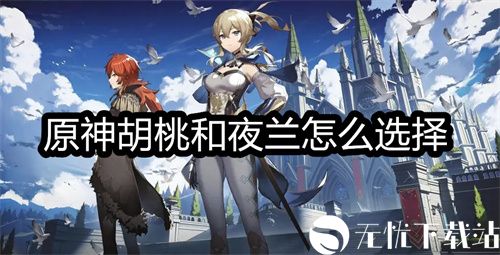 原神胡桃和夜兰怎么选择-3.4胡桃夜兰选择推荐详解