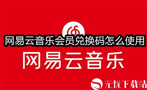 网易云音乐会员兑换码怎么使用-网易云音乐会员兑换码使用方法