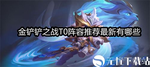 金铲铲之战T0阵容推荐最新有哪些-金铲铲之战s8.5赛季T0阵容推荐最新