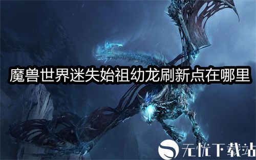 魔兽世界迷失始祖幼龙刷新点在哪里-WOW迷失的始祖幼龙具体刷新坐标