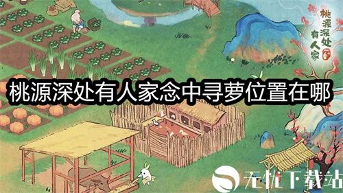 桃源深处有人家念中寻萝位置在哪-桃源深处有人家念中寻萝位置攻略