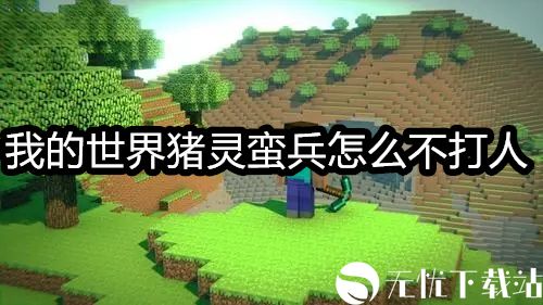 我的世界猪灵蛮兵怎么不打人-我的世界猪灵蛮兵攻击机制介绍