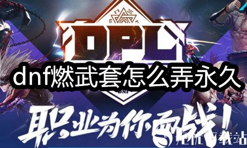 dnf燃武套怎么弄永久-dnf燃武套永久获得方法