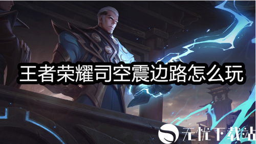 王者荣耀司空震边路怎么玩-王者荣耀司空震边路玩法介绍