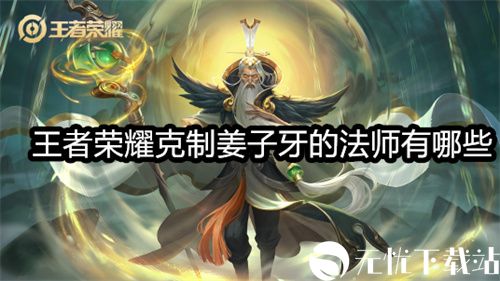 王者荣耀克制姜子牙的法师有哪些-王者荣耀克制姜子牙的法师一览