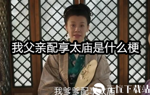 我父亲配享太庙是什么梗-我父亲配享太庙梗的出处及意思详解