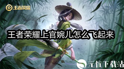 王者荣耀上官婉儿怎么飞起来-王者荣耀上官婉儿飞起来教程