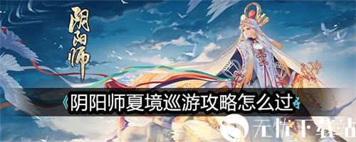 阴阳师夏境巡游攻略怎么过-阴阳师夏境巡游慧明灯玩法攻略