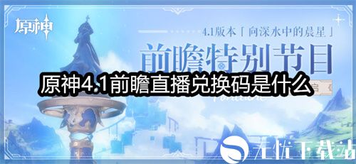 原神4.1前瞻直播兑换码是什么-原神4.1前瞻直播兑换码汇总