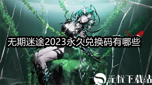 无期迷途2023永久兑换码有哪些-无期迷途2023永久兑换码盘点