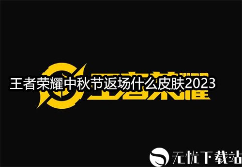 王者荣耀中秋节返场什么皮肤2023-王者荣耀中秋节返场皮肤介绍