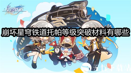 崩坏星穹铁道托帕等级突破材料有哪些-崩坏星穹铁道托帕等级突破材料一览