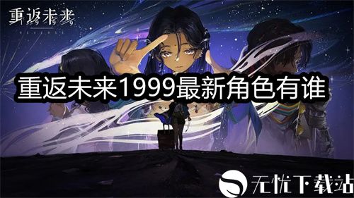 重返未来1999最新角色有谁-重返未来1999最新角色情报