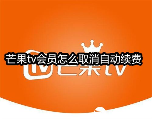 芒果tv会员怎么取消自动续费-芒果tv会员取消自动续费的教程