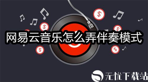 网易云音乐怎么弄伴奏模式-网易云音乐设置伴奏模式的方法