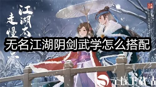 无名江湖阴剑武学怎么搭配-无名江湖阴剑武学的搭配技巧