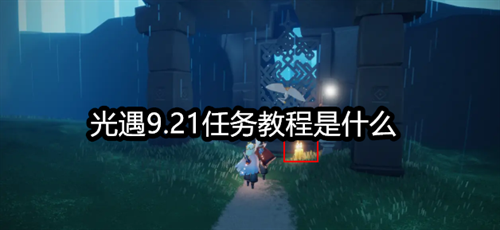 光遇9.21任务教程是什么-2023年9月21日每日任务完成攻略