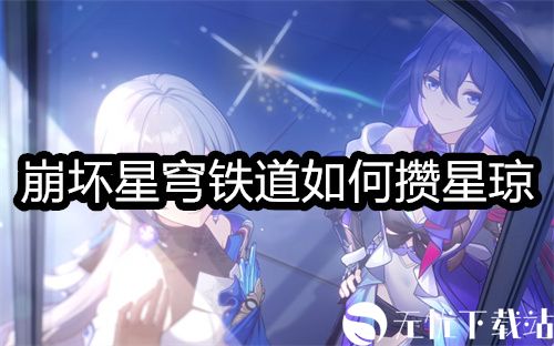 崩坏星穹铁道如何攒星琼-崩坏星穹铁道攒星琼的途径