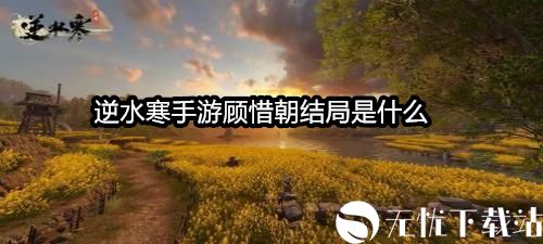 逆水寒手游顾惜朝结局是什么-逆水寒手游顾惜朝结局攻略