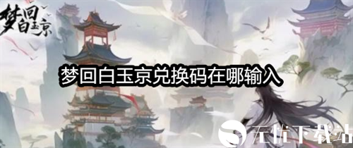 梦回白玉京兑换码在哪输入-梦回白玉京兑换码大全