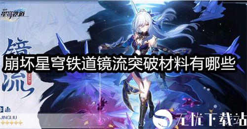 崩坏星穹铁道镜流突破材料有哪些-星穹铁道镜流的突破材料盘点