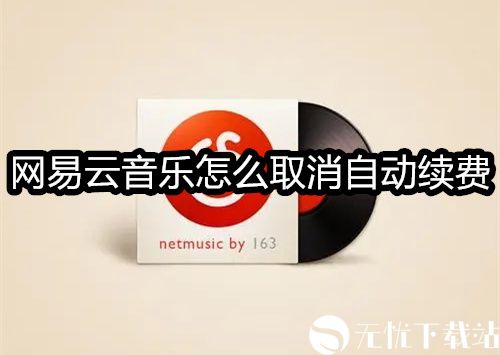 网易云音乐怎么取消自动续费-网易云音乐取消自动续费的方法