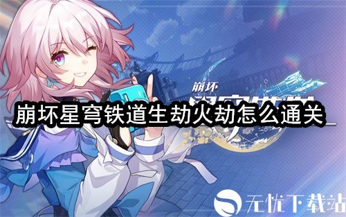 崩坏星穹铁道生劫火劫怎么通关 崩坏星穹铁道生劫火劫通关攻略