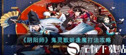 阴阳师鬼灵歌姬逢魔怎么打-阴阳师鬼灵歌姬逢魔打法攻略